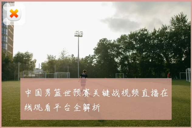 中国男篮世预赛关键战视频直播在线观看平台全解析