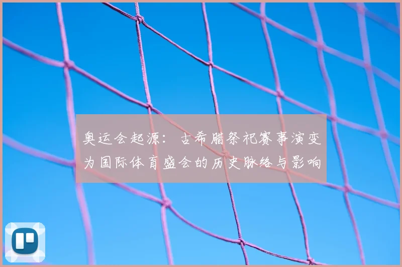 奥运会起源：古希腊祭祀赛事演变为国际体育盛会的历史脉络与影响
