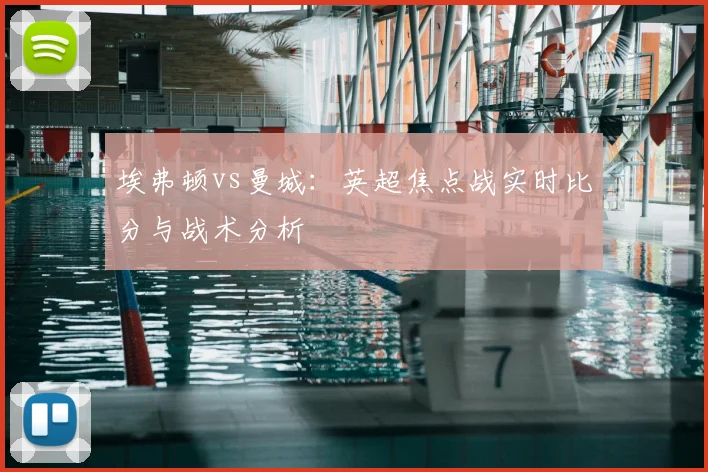 埃弗顿vs曼城：英超焦点战实时比分与战术分析