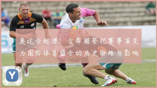 奥运会起源：古希腊祭祀赛事演变为国际体育盛会的历史脉络与影响