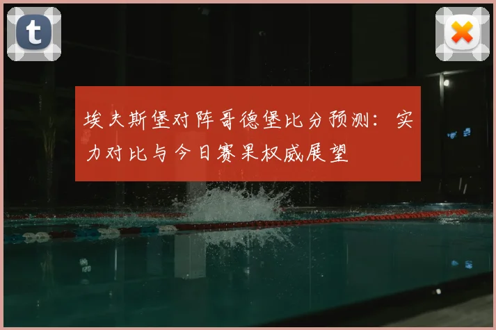 埃夫斯堡对阵哥德堡比分预测：实力对比与今日赛果权威展望