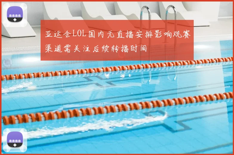 亚运会LOL国内无直播安排影响观赛渠道需关注后续转播时间
