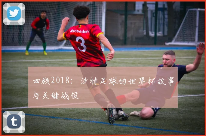 回顾2018：沙特足球的世界杯故事与关键战役
