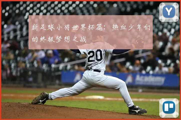 新足球小将世界杯篇：热血少年们的终极梦想之战