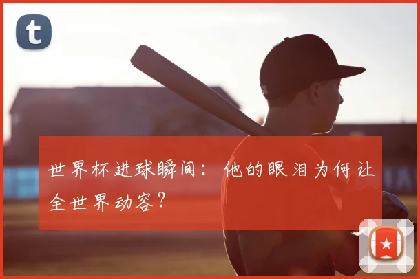 世界杯进球瞬间：他的眼泪为何让全世界动容？