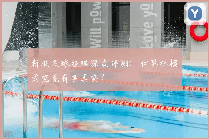 新浪足球经理深度评测：世界杯模式究竟有多真实？