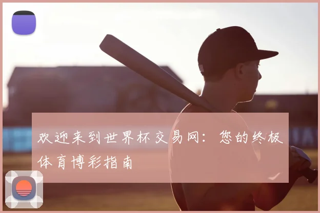 欢迎来到世界杯交易网：您的终极体育博彩指南