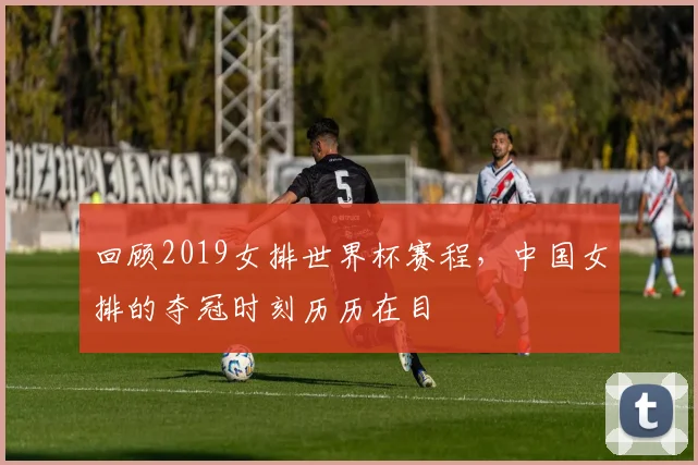回顾2019女排世界杯赛程，中国女排的夺冠时刻历历在目