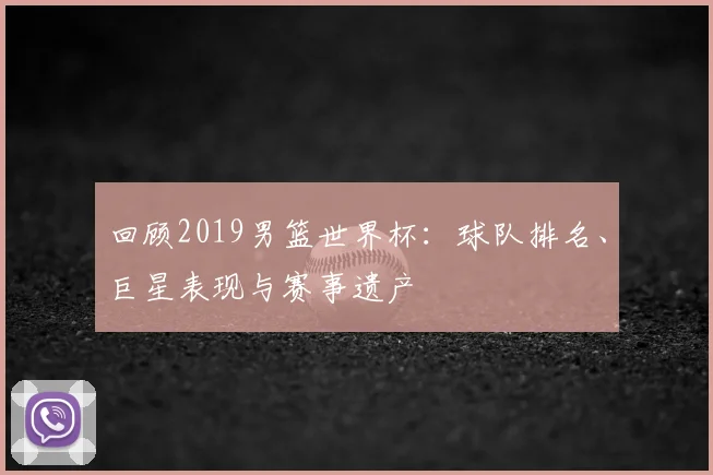 回顾2019男篮世界杯：球队排名、巨星表现与赛事遗产