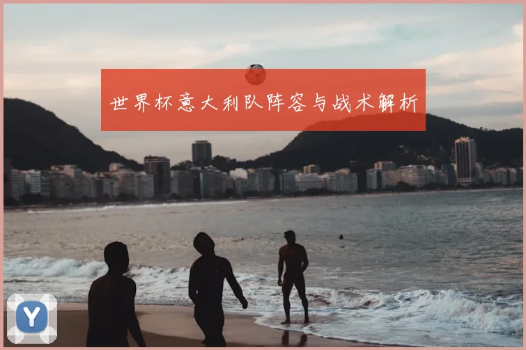 世界杯意大利队阵容与战术解析