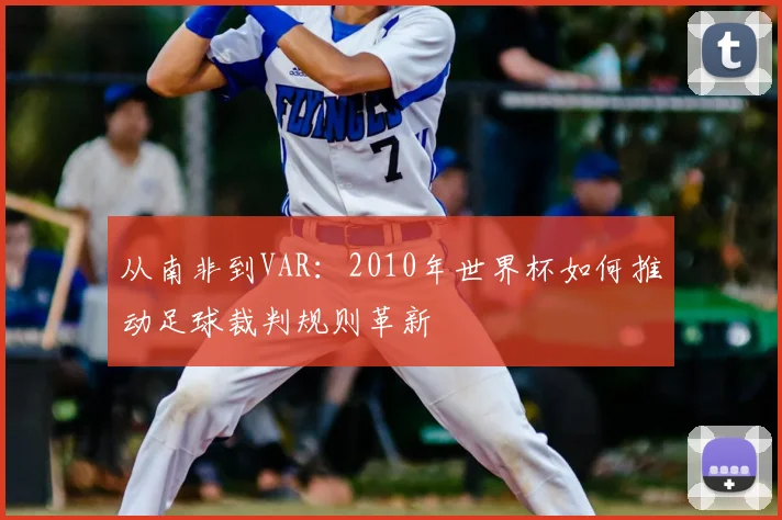 从南非到VAR：2010年世界杯如何推动足球裁判规则革新