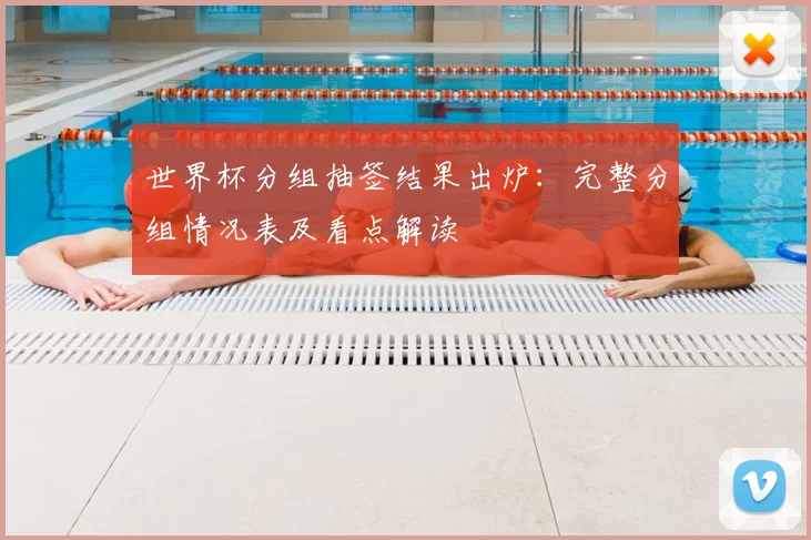世界杯分组抽签结果出炉:完整分组情况表及看点解读
