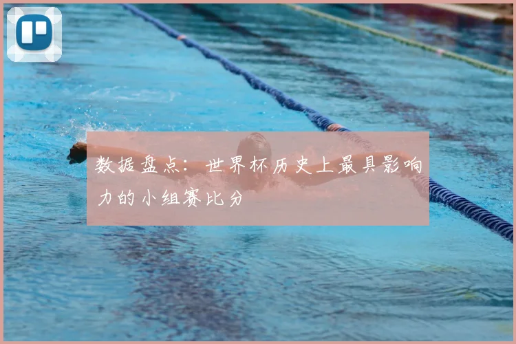数据盘点：世界杯历史上最具影响力的小组赛比分