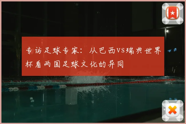 专访足球专家：从巴西vs瑞典世界杯看两国足球文化的异同