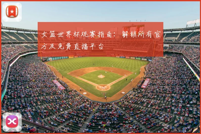 女篮世界杯观赛指南:解锁所有官方及免费直播平台
