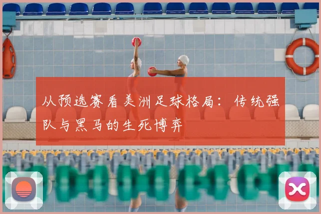 从预选赛看美洲足球格局：传统强队与黑马的生死博弈