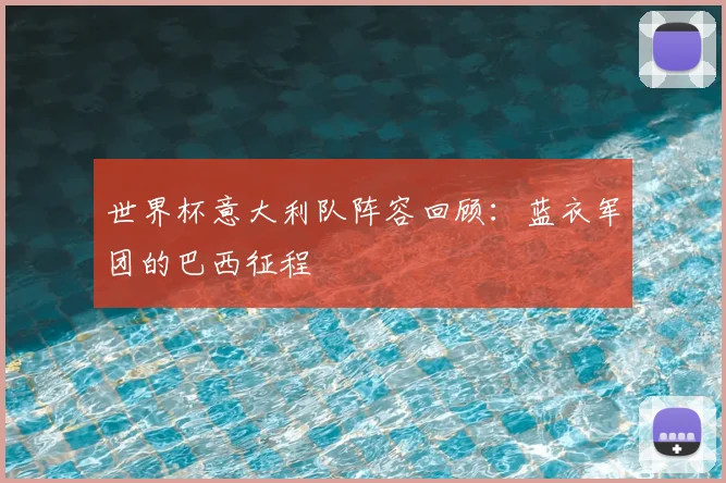 世界杯意大利队阵容回顾：蓝衣军团的巴西征程