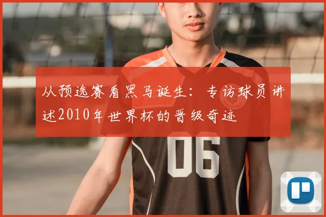 从预选赛看黑马诞生：专访球员讲述2010年世界杯的晋级奇迹