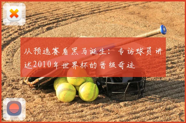 从预选赛看黑马诞生：专访球员讲述2010年世界杯的晋级奇迹