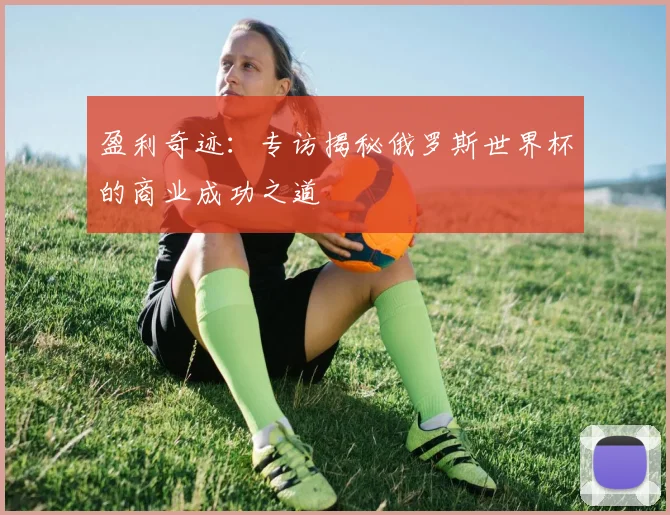 盈利奇迹：专访揭秘俄罗斯世界杯的商业成功之道