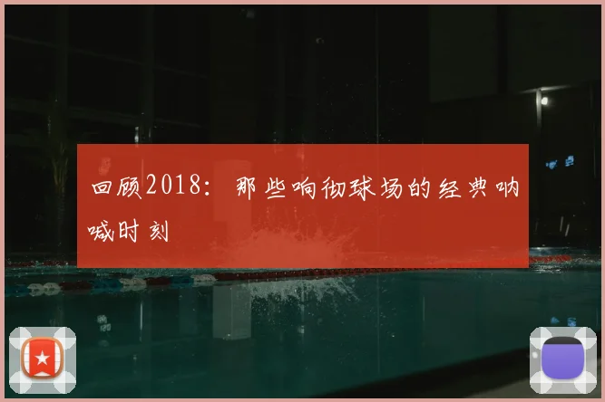 回顾2018：那些响彻球场的经典呐喊时刻